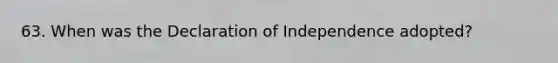 63. When was the Declaration of Independence adopted?