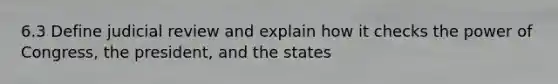 6.3 Define judicial review and explain how it checks the power of Congress, the president, and the states