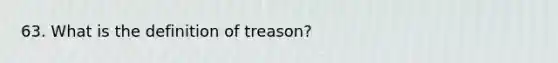 63. What is the definition of treason?