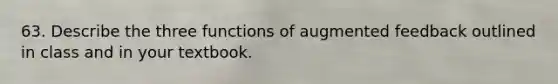 63. Describe the three functions of augmented feedback outlined in class and in your textbook.