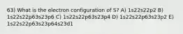 63) What is the electron configuration of S? A) 1s22s22p2 B) 1s22s22p63s23p6 C) 1s22s22p63s23p4 D) 1s22s22p63s23p2 E) 1s22s22p63s23p64s23d1