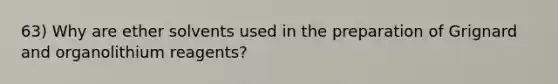 63) Why are ether solvents used in the preparation of Grignard and organolithium reagents?