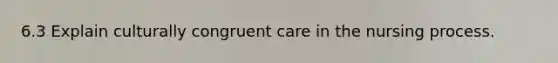 6.3 Explain culturally congruent care in the nursing process.