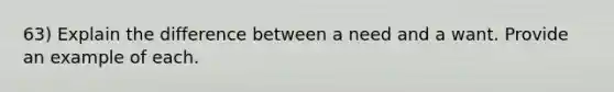 63) Explain the difference between a need and a want. Provide an example of each.
