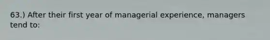 63.) After their first year of managerial experience, managers tend to: