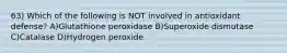 63) Which of the following is NOT involved in antioxidant defense? A)Glutathione peroxidase B)Superoxide dismutase C)Catalase D)Hydrogen peroxide