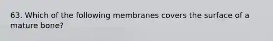 63. Which of the following membranes covers the surface of a mature bone?