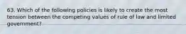 63. Which of the following policies is likely to create the most tension between the competing values of rule of law and limited government?