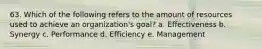 63. Which of the following refers to the amount of resources used to achieve an organization's goal? a. Effectiveness b. Synergy c. Performance d. Efficiency e. Management