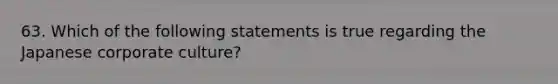 63. Which of the following statements is true regarding the Japanese corporate culture?