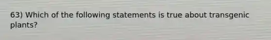 63) Which of the following statements is true about transgenic plants?