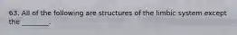 63. All of the following are structures of the limbic system except the ________.