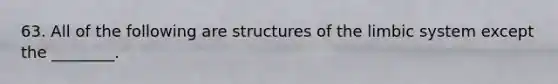 63. All of the following are structures of the limbic system except the ________.