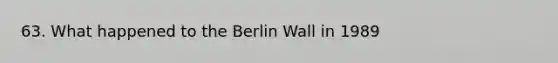 63. What happened to the Berlin Wall in 1989