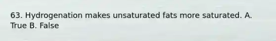 63. Hydrogenation makes unsaturated fats more saturated. A. True B. False