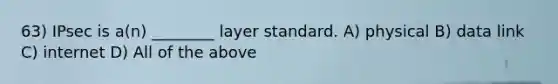 63) IPsec is a(n) ________ layer standard. A) physical B) data link C) internet D) All of the above