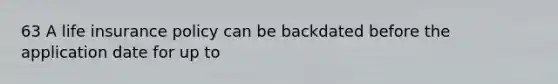 63 A life insurance policy can be backdated before the application date for up to