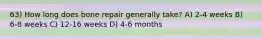 63) How long does bone repair generally take? A) 2-4 weeks B) 6-8 weeks C) 12-16 weeks D) 4-6 months