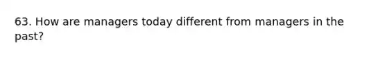 63. How are managers today different from managers in the past?