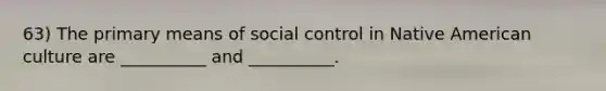 63) The primary means of social control in Native American culture are __________ and __________.