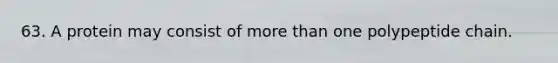 63. A protein may consist of <a href='https://www.questionai.com/knowledge/keWHlEPx42-more-than' class='anchor-knowledge'>more than</a> one polypeptide chain.