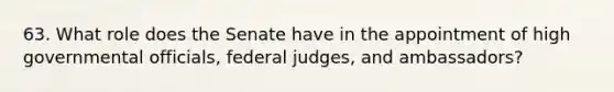 63. What role does the Senate have in the appointment of high governmental officials, federal judges, and ambassadors?