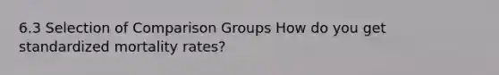 6.3 Selection of Comparison Groups How do you get standardized mortality rates?