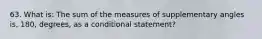 63. What is: The sum of the measures of supplementary angles is, 180, degrees, as a conditional statement?