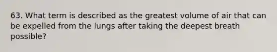 63. What term is described as the greatest volume of air that can be expelled from the lungs after taking the deepest breath possible?