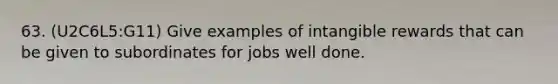 63. (U2C6L5:G11) Give examples of intangible rewards that can be given to subordinates for jobs well done.