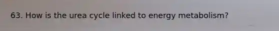 63. How is the urea cycle linked to energy metabolism?