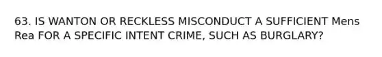 63. IS WANTON OR RECKLESS MISCONDUCT A SUFFICIENT Mens Rea FOR A SPECIFIC INTENT CRIME, SUCH AS BURGLARY?