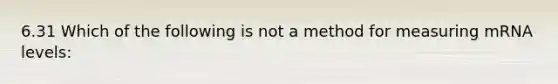 6.31 Which of the following is not a method for measuring mRNA levels: