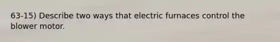 63-15) Describe two ways that electric furnaces control the blower motor.