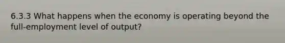 6.3.3 What happens when the economy is operating beyond the full-employment level of output?