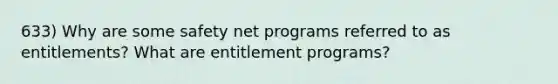 633) Why are some safety net programs referred to as entitlements? What are entitlement programs?