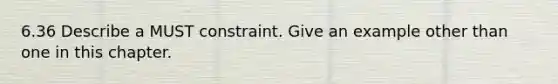 6.36 Describe a MUST constraint. Give an example other than one in this chapter.