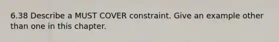 6.38 Describe a MUST COVER constraint. Give an example other than one in this chapter.