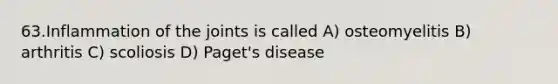 63.Inflammation of the joints is called A) osteomyelitis B) arthritis C) scoliosis D) Paget's disease