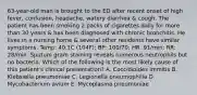 63-year-old man is brought to the ED after recent onset of high fever, confusion, headache, watery diarrhea & cough. The patient has been smoking 2 packs of cigarettes daily for more than 30 years & has been diagnosed with chronic bronchitis. He lives in a nursing home & several other residents have similar symptoms. Temp: 40.1C (104F); BP: 100/70; HR: 91/min; RR: 28/min. Sputum gram staining reveals numerous neutrophils but no bacteria. Which of the following is the most likely cause of this patient's clinical presentation? A. Coccidioides immitis B. Klebsiella pneumoniae C. Legionella pneumophilia D. Mycobacterium avium E. Mycoplasma pneumoniae