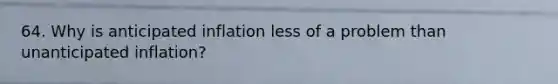 64. Why is anticipated inflation less of a problem than unanticipated inflation?