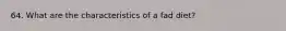64. What are the characteristics of a fad diet?