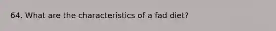 64. What are the characteristics of a fad diet?