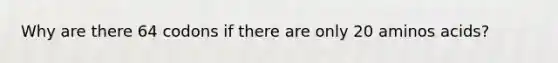 Why are there 64 codons if there are only 20 aminos acids?