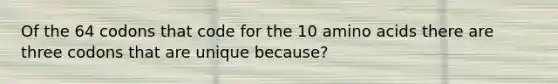 Of the 64 codons that code for the 10 <a href='https://www.questionai.com/knowledge/k9gb720LCl-amino-acids' class='anchor-knowledge'>amino acids</a> there are three codons that are unique because?