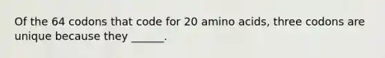 Of the 64 codons that code for 20 <a href='https://www.questionai.com/knowledge/k9gb720LCl-amino-acids' class='anchor-knowledge'>amino acids</a>, three codons are unique because they ______.