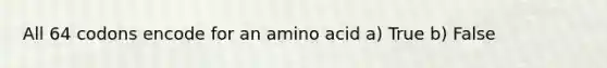 All 64 codons encode for an amino acid a) True b) False