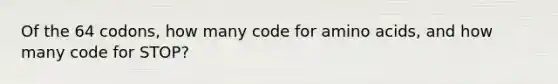 Of the 64 codons, how many code for amino acids, and how many code for STOP?