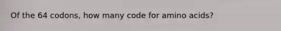 Of the 64 codons, how many code for amino acids?