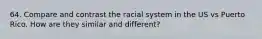 64. Compare and contrast the racial system in the US vs Puerto Rico. How are they similar and different?